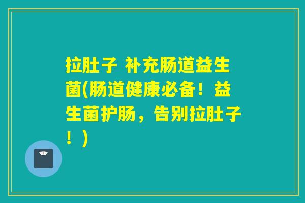 详细阅读:拉肚子 补充肠道益生菌(肠道健康必备!益生菌护肠,告别拉肚子!) 拉肚子 补充肠道益生菌(肠道健康必备!益生菌护肠,告别拉肚子!)