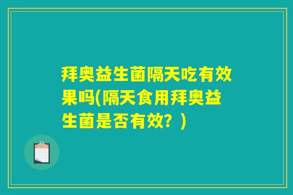 拜奥益生菌隔天吃有效果吗(隔天食用拜奥益生菌是否有效？)