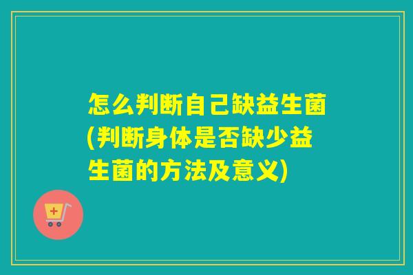 怎么判断自己缺益生菌(判断身体是否缺少益生菌的方法及意义)