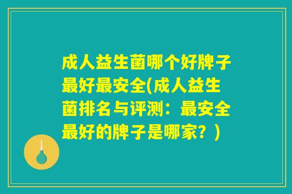 成人益生菌哪个好牌子最好最安全(成人益生菌排名与评测：最安全最好的牌子是哪家？)