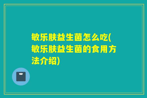 敏乐肤益生菌怎么吃(敏乐肤益生菌的食用方法介绍)