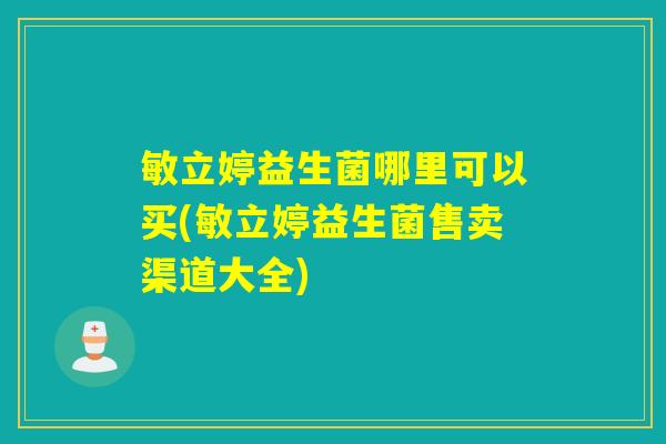 敏立婷益生菌哪里可以买(敏立婷益生菌售卖渠道大全)