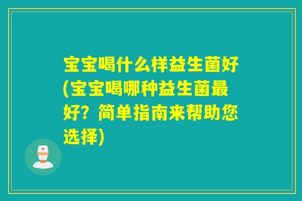 宝宝喝什么样益生菌好(宝宝喝哪种益生菌最好？简单指南来帮助您选择)