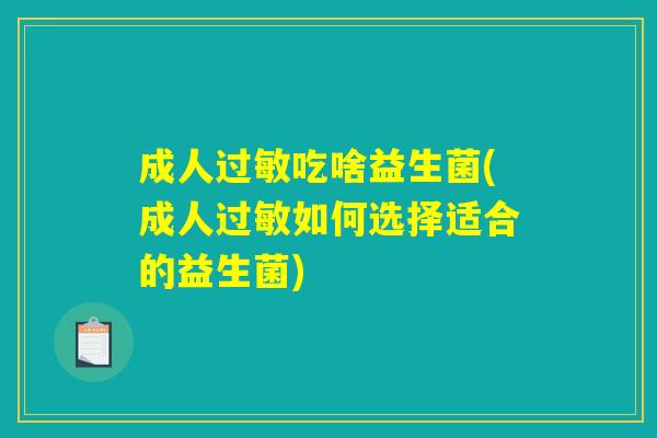 成人过敏吃啥益生菌(成人过敏如何选择适合的益生菌)