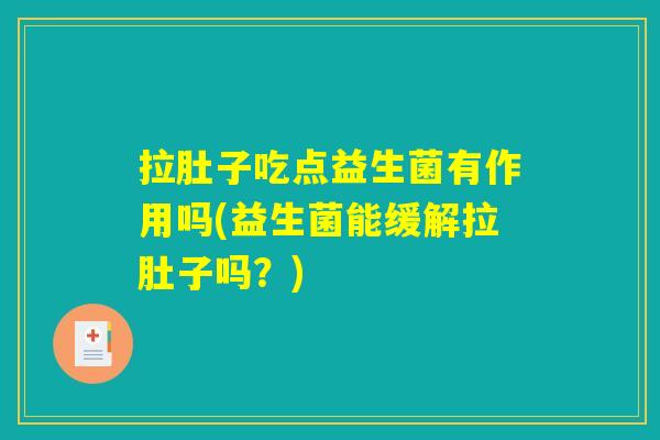 拉肚子吃点益生菌有作用吗(益生菌能缓解拉肚子吗？)