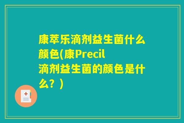 康萃乐滴剂益生菌什么颜色(康Precil滴剂益生菌的颜色是什么?) 康萃乐滴剂益生菌什么颜色(康Precil滴剂益生菌的颜色是什么?)