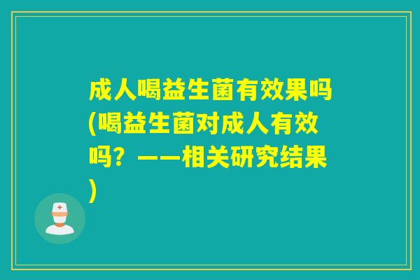 成人喝益生菌有效果吗(喝益生菌对成人有效吗？——相关研究结果)