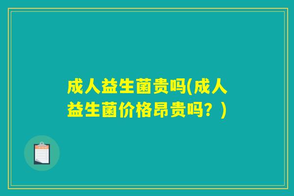 成人益生菌贵吗(成人益生菌价格昂贵吗?) 成人益生菌贵吗(成人益生菌价格昂贵吗?)