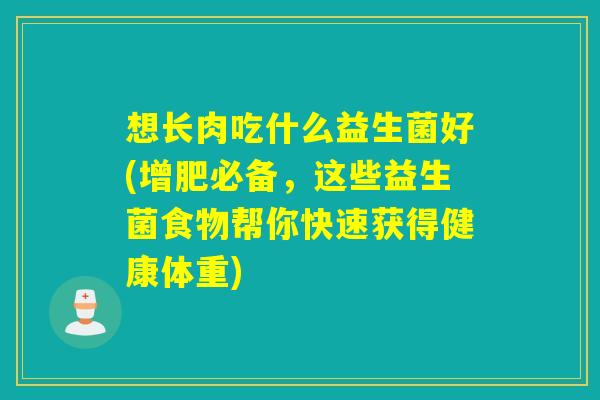 想长肉吃什么益生菌好(增肥必备，这些益生菌食物帮你快速获得健康体重)