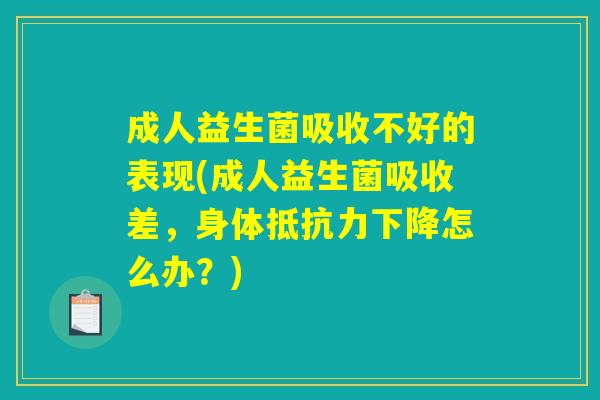 详细阅读:成人益生菌吸收不好的表现(成人益生菌吸收差,身体抵抗力下降怎么办?) 成人益生菌吸收不好的表现(成人益生菌吸收差,身体抵抗力下降怎么办?)