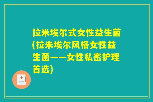 拉米埃尔式女性益生菌(拉米埃尔风格女性益生菌——女性私密护理首选) 拉米埃尔式女性益生菌(拉米埃尔风格女性益生菌——女性私密护理首选)