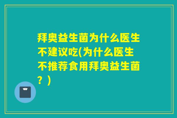 拜奥益生菌为什么医生不建议吃(为什么医生不推荐食用拜奥益生菌?) 拜奥益生菌为什么医生不建议吃(为什么医生不推荐食用拜奥益生菌?)
