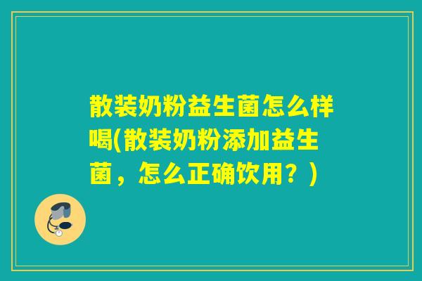 散装奶粉益生菌怎么样喝(散装奶粉添加益生菌，怎么正确饮用？)