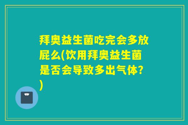 拜奥益生菌吃完会多放屁么(饮用拜奥益生菌是否会导致多出气体？)