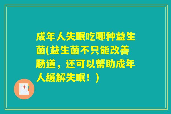 成年人失眠吃哪种益生菌(益生菌不只能改善肠道，还可以帮助成年人缓解失眠！)
