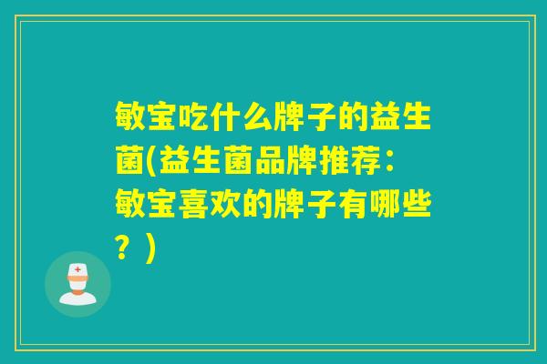敏宝吃什么牌子的益生菌(益生菌品牌推荐：敏宝喜欢的牌子有哪些？)