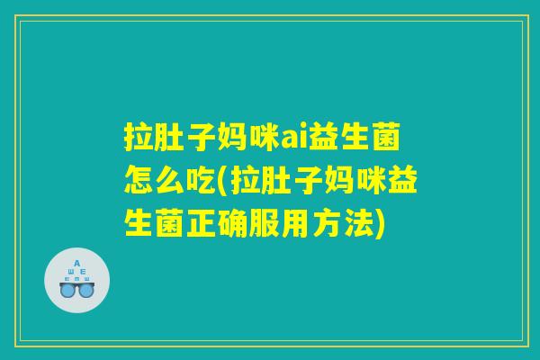 拉肚子妈咪ai益生菌怎么吃(拉肚子妈咪益生菌正确服用方法)