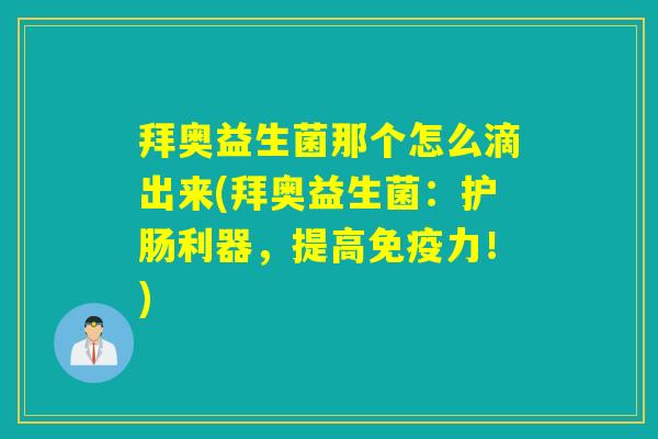 拜奥益生菌那个怎么滴出来(拜奥益生菌：护肠利器，提高免疫力！)