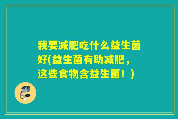 我要减肥吃什么益生菌好(益生菌有助减肥，这些食物含益生菌！)