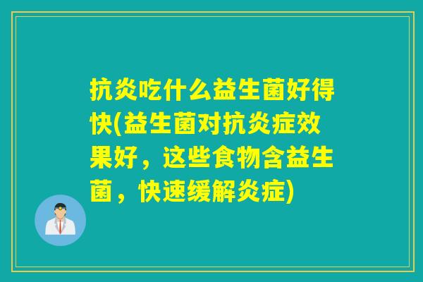 抗炎吃什么益生菌好得快(益生菌对抗炎症效果好，这些食物含益生菌，快速缓解炎症)