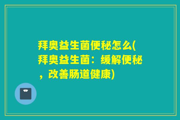 拜奥益生菌便秘怎么(拜奥益生菌：缓解便秘，改善肠道健康)