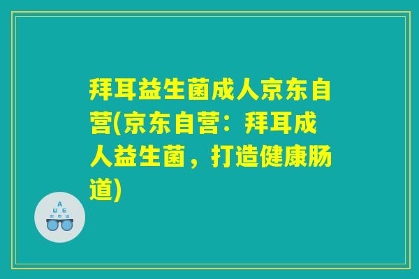 拜耳益生菌成人京东自营(京东自营：拜耳成人益生菌，打造健康肠道)