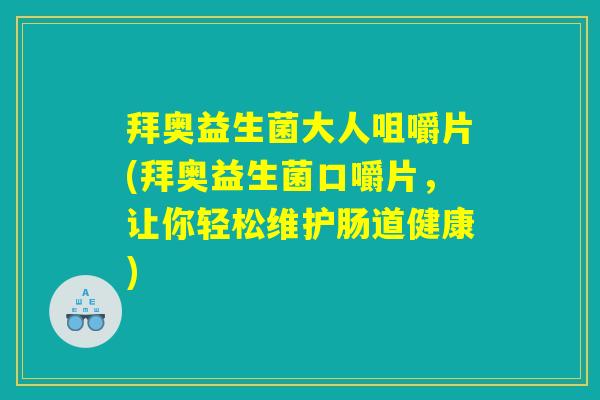 拜奥益生菌大人咀嚼片(拜奥益生菌口嚼片，让你轻松维护肠道健康)