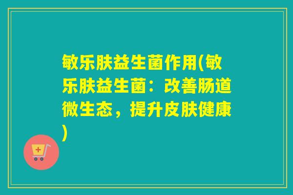 敏乐肤益生菌作用(敏乐肤益生菌：改善肠道微生态，提升皮肤健康)