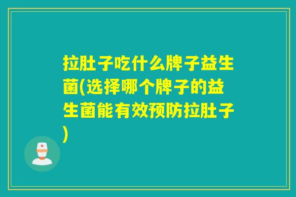 拉肚子吃什么牌子益生菌(选择哪个牌子的益生菌能有效预防拉肚子)