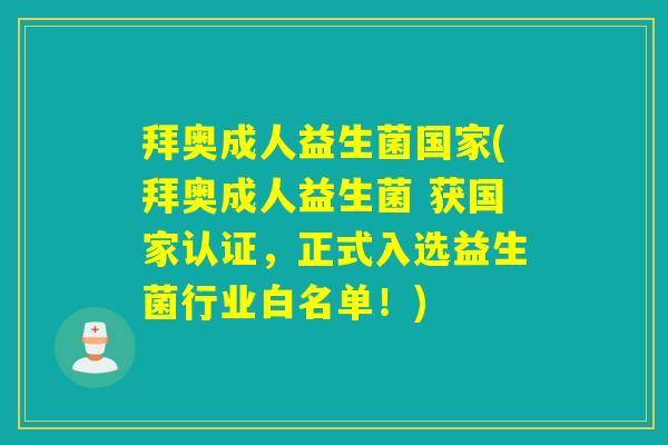 拜奥成人益生菌国家(拜奥成人益生菌 获国家认证，正式入选益生菌行业白名单！)