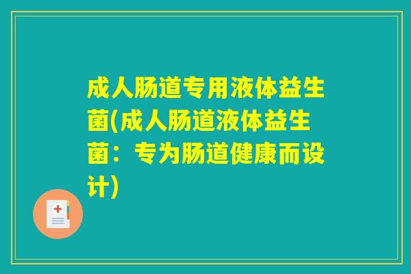 详细阅读:成人肠道专用液体益生菌(成人肠道液体益生菌:专为肠道健康而设计) 成人肠道专用液体益生菌(成人肠道液体益生菌:专为肠道健康而设计)