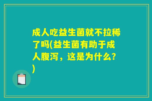 成人吃益生菌就不拉稀了吗(益生菌有助于成人腹泻，这是为什么？)