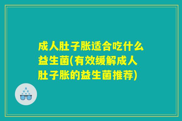 成人肚子胀适合吃什么益生菌(有效缓解成人肚子胀的益生菌推荐) 成人肚子胀适合吃什么益生菌(有效缓解成人肚子胀的益生菌推荐)
