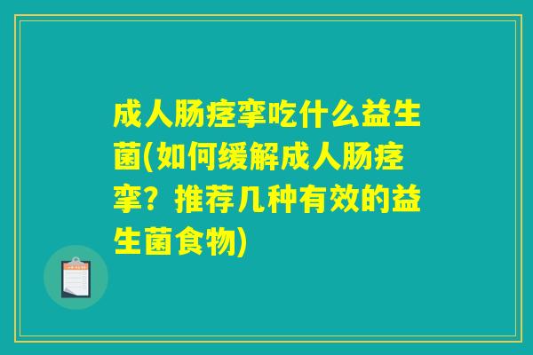 成人肠痉挛吃什么益生菌(如何缓解成人肠痉挛？推荐几种有效的益生菌食物)