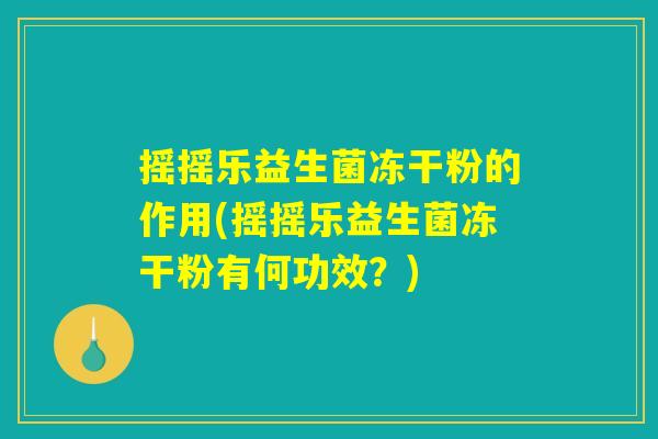 摇摇乐益生菌冻干粉的作用(摇摇乐益生菌冻干粉有何功效？)
