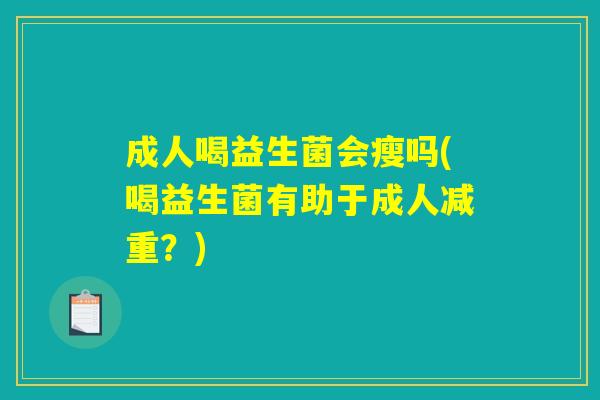 成人喝益生菌会瘦吗(喝益生菌有助于成人减重？)