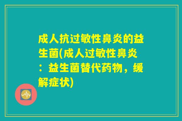 成人抗过敏性鼻炎的益生菌(成人过敏性鼻炎：益生菌替代药物，缓解症状)