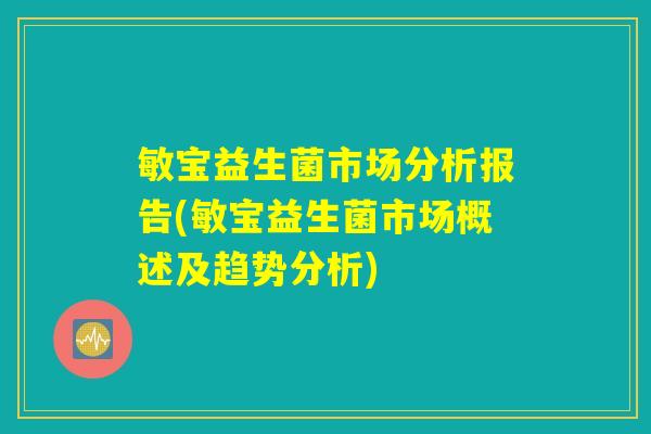 敏宝益生菌市场分析报告(敏宝益生菌市场概述及趋势分析)