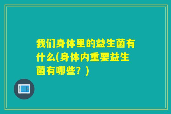 我们身体里的益生菌有什么(身体内重要益生菌有哪些？)