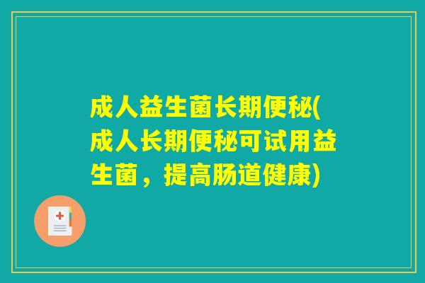 成人益生菌长期便秘(成人长期便秘可试用益生菌，提高肠道健康)