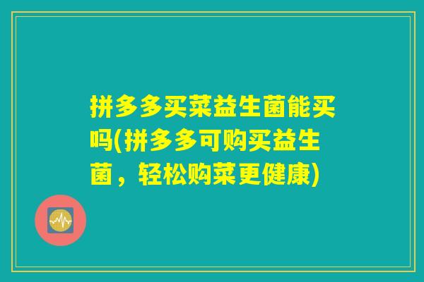 拼多多买菜益生菌能买吗(拼多多可购买益生菌，轻松购菜更健康)