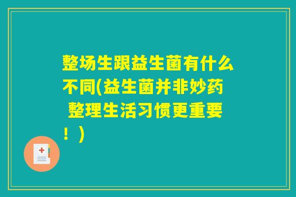 整场生跟益生菌有什么不同(益生菌并非妙药 整理生活习惯更重要！)