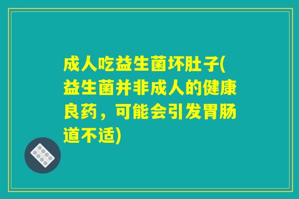 成人吃益生菌坏肚子(益生菌并非成人的健康良药,可能会引发道不适) 成人吃益生菌坏肚子(益生菌并非成人的健康良药,可能会引发道不适)