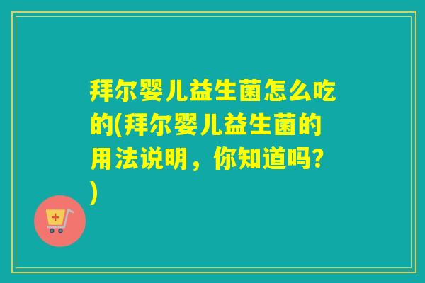 拜尔婴儿益生菌怎么吃的(拜尔婴儿益生菌的用法说明，你知道吗？)