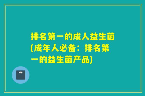 排名第一的成人益生菌(成年人必备：排名第一的益生菌产品)