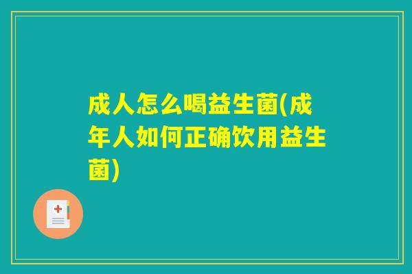 成人怎么喝益生菌(成年人如何正确饮用益生菌)