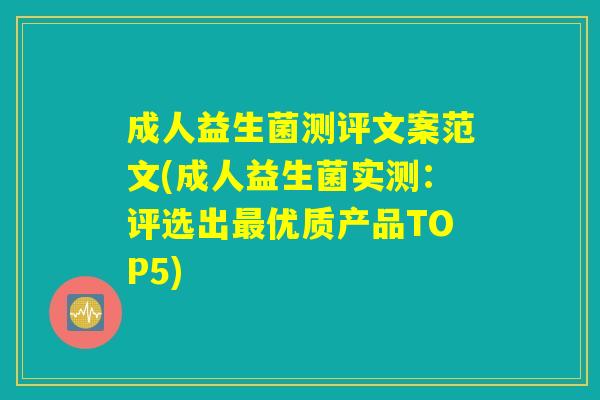 成人益生菌测评文案范文(成人益生菌实测：评选出最优质产品TOP5)