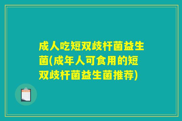 成人吃短双歧杆菌益生菌(成年人可食用的短双歧杆菌益生菌推荐)
