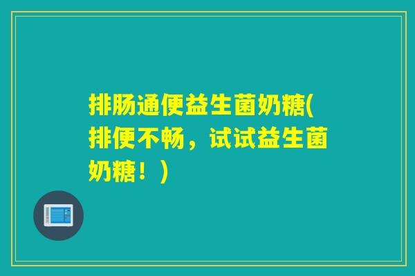 排肠通便益生菌奶糖(排便不畅,试试益生菌奶糖!) 排肠通便益生菌奶糖(排便不畅,试试益生菌奶糖!)