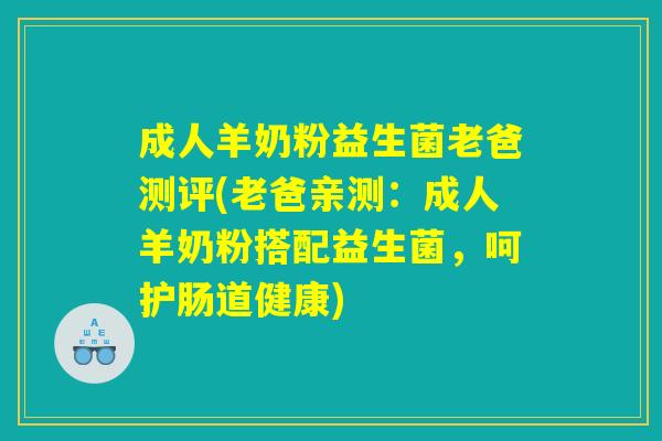 成人羊奶粉益生菌老爸测评(老爸亲测：成人羊奶粉搭配益生菌，呵护肠道健康)